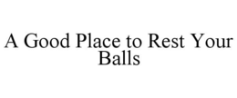 A GOOD PLACE TO REST YOUR BALLS trademark