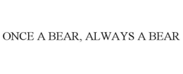 ONCE A BEAR, ALWAYS A BEAR trademark