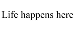 LIFE HAPPENS HERE trademark