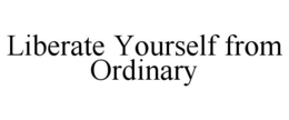 LIBERATE YOURSELF FROM ORDINARY trademark