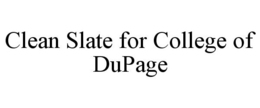 CLEAN SLATE FOR COLLEGE OF DUPAGE trademark