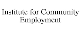 INSTITUTE FOR COMMUNITY EMPLOYMENT trademark