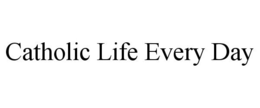 CATHOLIC LIFE EVERY DAY trademark