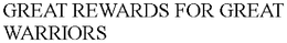 GREAT REWARDS FOR GREAT WARRIORS trademark