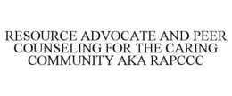 RESOURCE ADVOCATE AND PEER COUNSELING FOR THE CARING COMMUNITY AKA RAPCCC trademark