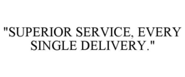 "SUPERIOR SERVICE, EVERY SINGLE DELIVERY." trademark