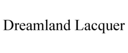 DREAMLAND LACQUER trademark