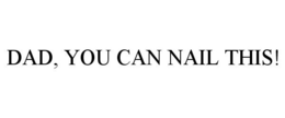 DAD, YOU CAN NAIL THIS! trademark
