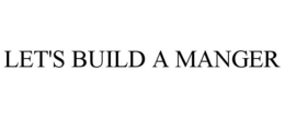 LET'S BUILD A MANGER trademark