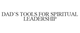 DAD'S TOOLS FOR SPIRITUAL LEADERSHIP trademark