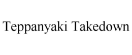 TEPPANYAKI TAKEDOWN trademark