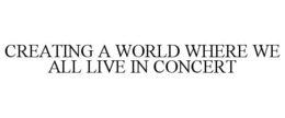 CREATING A WORLD WHERE WE ALL LIVE IN CONCERT trademark