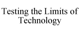 TESTING THE LIMITS OF TECHNOLOGY trademark