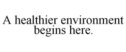 A HEALTHIER ENVIRONMENT BEGINS HERE. trademark