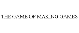 THE GAME OF MAKING GAMES trademark