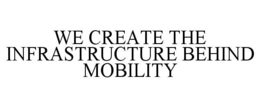 WE CREATE THE INFRASTRUCTURE BEHIND MOBILITY trademark
