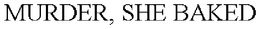 MURDER, SHE BAKED trademark