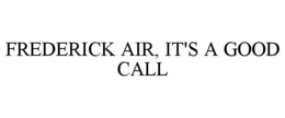FREDERICK AIR, IT'S A GOOD CALL trademark