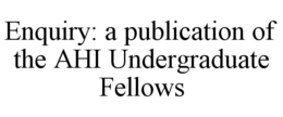 ENQUIRY: A PUBLICATION OF THE AHI UNDERGRADUATE FELLOWS trademark