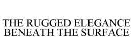 THE RUGGED ELEGANCE BENEATH THE SURFACE trademark