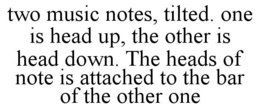 TWO MUSIC NOTES, TILTED. ONE IS HEAD UP, THE OTHER IS HEAD DOWN. THE HEADS OF NOTE IS ATTACHED TO THE BAR OF THE OTHER ONE trademark