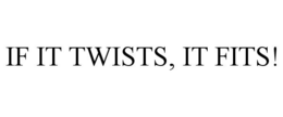 IF IT TWISTS, IT FITS! trademark
