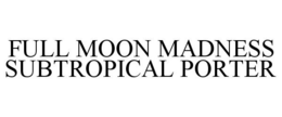 FULL MOON MADNESS SUBTROPICAL PORTER trademark