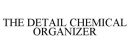 THE DETAIL CHEMICAL ORGANIZER trademark