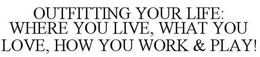OUTFITTING YOUR LIFE: WHERE YOU LIVE, WHAT YOU LOVE, HOW YOU WORK & PLAY! trademark