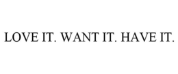 LOVE IT. WANT IT. HAVE IT. trademark