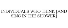 INDIVIDUALS WHO THINK [AND SING IN THE SHOWER] trademark