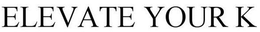 ELEVATE YOUR K trademark