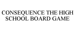 CONSEQUENCE THE HIGH SCHOOL BOARD GAME trademark