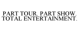 PART TOUR. PART SHOW. TOTAL ENTERTAINMENT. trademark