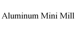 ALUMINUM MINI MILL trademark