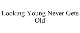 LOOKING YOUNG NEVER GETS OLD trademark