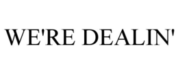 WE'RE DEALIN' trademark