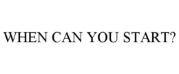 WHEN CAN YOU START? trademark