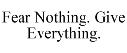 FEAR NOTHING. GIVE EVERYTHING. trademark
