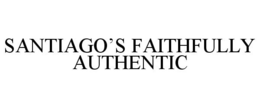 SANTIAGO'S FAITHFULLY AUTHENTIC trademark