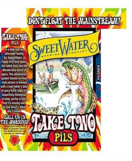 DON'T FLOAT THE MAINSTREAM! BREWED AND CANNED IN GEORGIA SWEET WATER BEST WHEN REFRIGERATED BREWING COMPANY BEST WHEN REFRIGERATED PILSNER TAKE TWO PILS IS A STEP INTO AN ALTERNATE REALITY FOR SWEETWATER, A HEAD-FIRST DIVE DOWN THE RABBIT HOLE INTO THE WONDERLAND WORLD OF LAGERS. THIS ADVENTUROUS GOLDEN BLONDE GERMAN STYLE PILSNER IS BREWED WITH A MAD HATTER'S DOSE BEAUTIFULLY BOHEMIAN IN BODY, EARTHY IN SOUL, AND IT'S MOVING LOW. GO ASK ALICE, I THANK SHE'LL KNOW. CALL US IN THE MORNING! CAN CONDITIONED FOR YOUR PLEASURE! CHECK THE BIEB DATE ON THE BOTTOM OF YOUR CAN! GOVERNMENT WARNING: (1) ACCORDING TO THE SURGEON GENERAL, WOMEN SHOULD NOT DRINK ALCOHOLIC BEVERAGES (2) CONSUMPTION OF ALCOHOLIC BEVERAGES IMPAIRS YOUR ABILITY TO DRIVE A CAR OR OPERATE MACHINERY AND MAY CAUSE HEALTH PROBLEMS. SWEETWATER BREWING COMPANY 195 OTTLEY DRIVE, ATLANTA, GA 30324 404-691-ALES SWEETWATERBREW.COM trademark