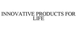 INNOVATIVE PRODUCTS FOR LIFE trademark