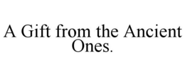 A GIFT FROM THE ANCIENT ONES. trademark