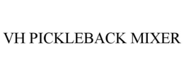 VH PICKLEBACK MIXER trademark