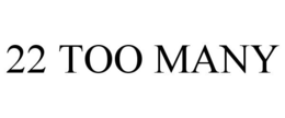 22 TOO MANY trademark