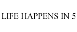 LIFE HAPPENS IN 5 trademark
