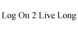 LOG ON 2 LIVE LONG trademark