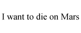 I WANT TO DIE ON MARS trademark