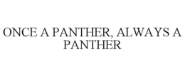 ONCE A PANTHER, ALWAYS A PANTHER trademark