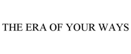 THE ERA OF YOUR WAYS trademark
